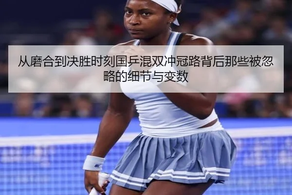 从磨合到决胜时刻国乒混双冲冠路背后那些被忽略的细节与变数