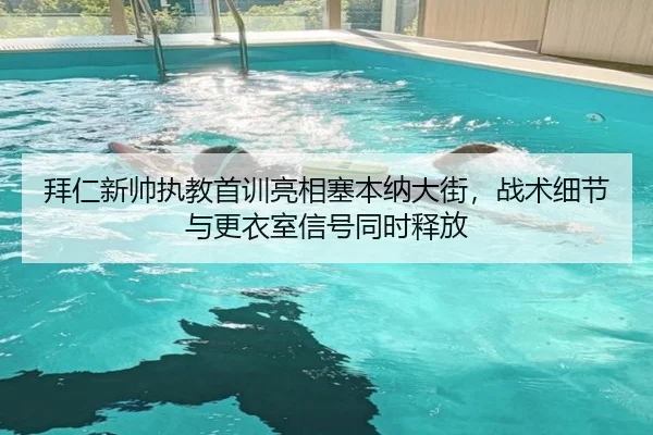 拜仁新帅执教首训亮相塞本纳大街，战术细节与更衣室信号同时释放 - maiqiuwang
